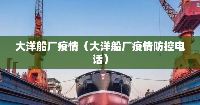 大洋船厂疫情（大洋船厂疫情防控电话）