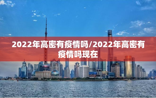 2022年高密有疫情吗/2022年高密有疫情吗现在 2022年高密有疫情吗/2022年高密有疫情吗现在