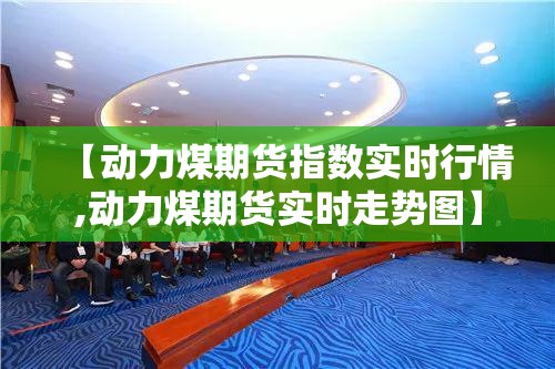 【动力煤期货指数实时行情,动力煤期货实时走势图】