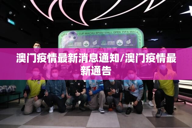 澳门疫情最新消息通知/澳门疫情最新通告