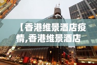 【香港维景酒店疫情,香港维景酒店官网】 【香港维景酒店疫情,香港维景酒店官网】