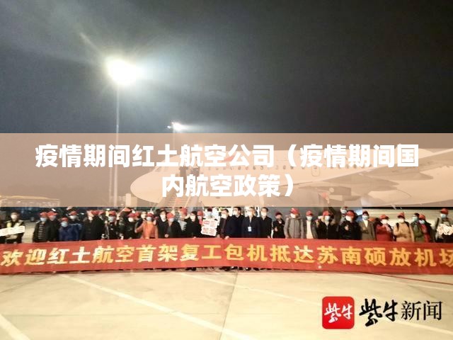 疫情期间红土航空公司（疫情期间国内航空政策）