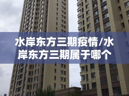 水岸东方三期疫情/水岸东方三期属于哪个区 水岸东方三期疫情/水岸东方三期属于哪个区