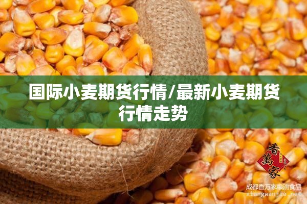 国际小麦期货行情/最新小麦期货行情走势