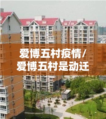 爱博五村疫情/爱博五村是动迁房吗