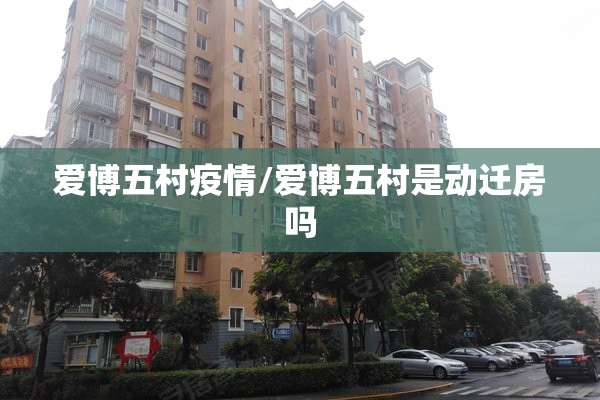 爱博五村疫情/爱博五村是动迁房吗