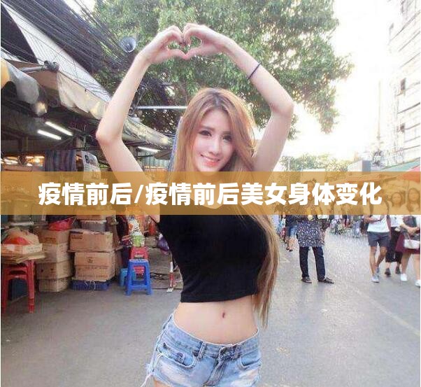 疫情前后/疫情前后美女身体变化