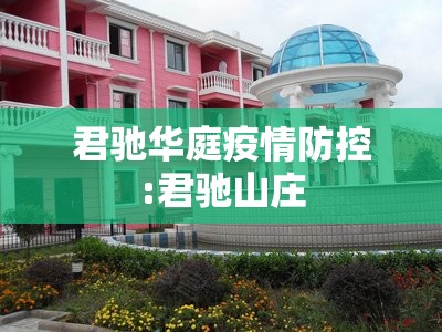君驰华庭疫情防控:君驰山庄