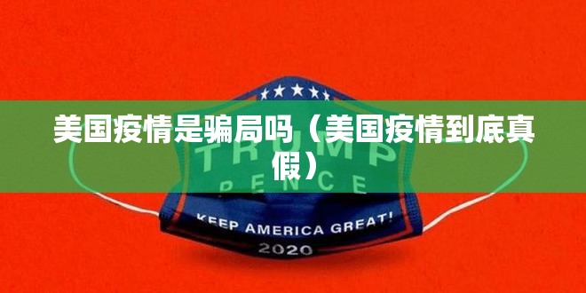 美国疫情是骗局吗(美国疫情到底真假) 美国疫情是骗局吗(美国疫情到底真假)