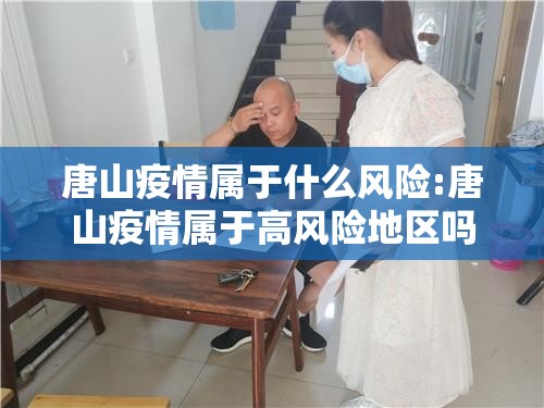 唐山疫情属于什么风险:唐山疫情属于高风险地区吗
