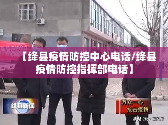 【绛县疫情防控中心电话/绛县疫情防控指挥部电话】 【绛县疫情防控中心电话/绛县疫情防控指挥部电话】