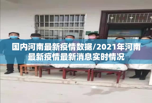 国内河南最新疫情数据/2021年河南最新疫情最新消息实时情况