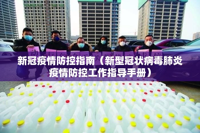 新冠疫情防控指南(新型冠状病毒肺炎疫情防控工作指导手册) 新冠疫情防控指南(新型冠状病毒肺炎疫情防控工作指导手册)