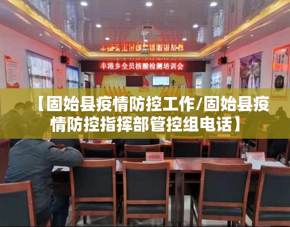 【固始县疫情防控工作/固始县疫情防控指挥部管控组电话】 【固始县疫情防控工作/固始县疫情防控指挥部管控组电话】