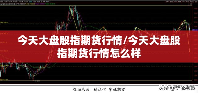 今天大盘股指期货行情/今天大盘股指期货行情怎么样