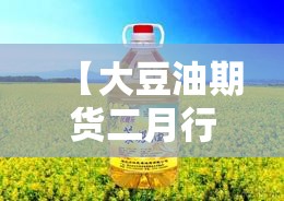 【大豆油期货二月行情,大豆油期货价格涨跌】 【大豆油期货二月行情,大豆油期货价格涨跌】