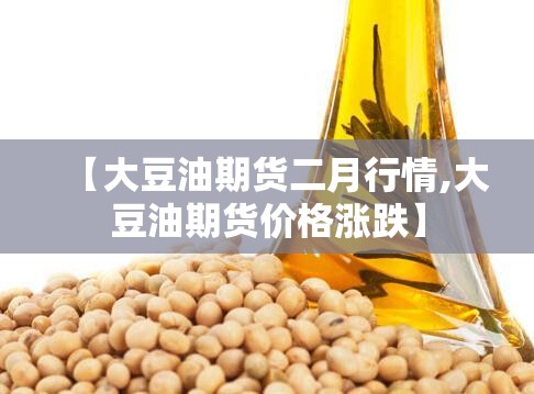 【大豆油期货二月行情,大豆油期货价格涨跌】 【大豆油期货二月行情,大豆油期货价格涨跌】