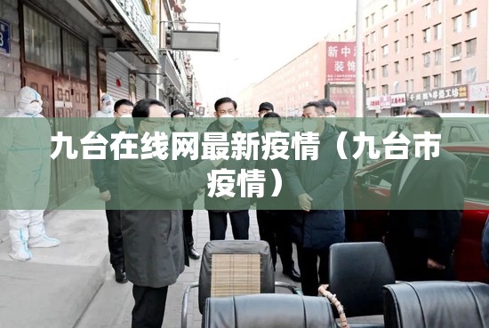 九台在线网最新疫情(九台市疫情) 九台在线网最新疫情(九台市疫情)