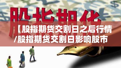 【股指期货交割日之后行情/股指期货交割日影响股市吗】