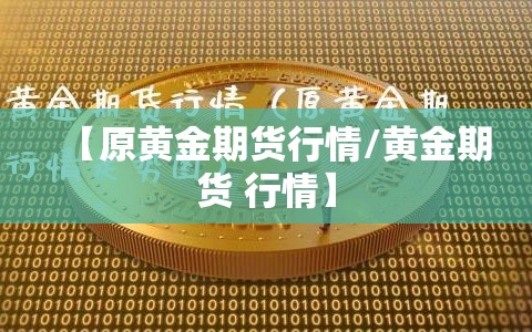 【原黄金期货行情/黄金期货 行情】