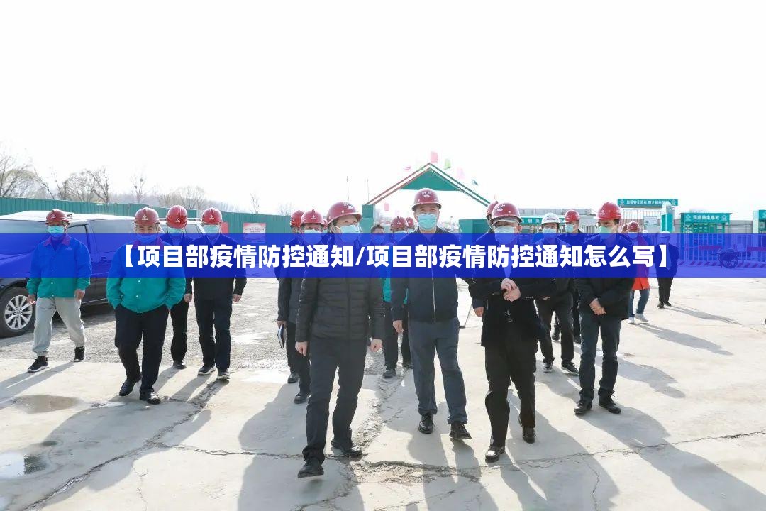 【项目部疫情防控通知/项目部疫情防控通知怎么写】 【项目部疫情防控通知/项目部疫情防控通知怎么写】