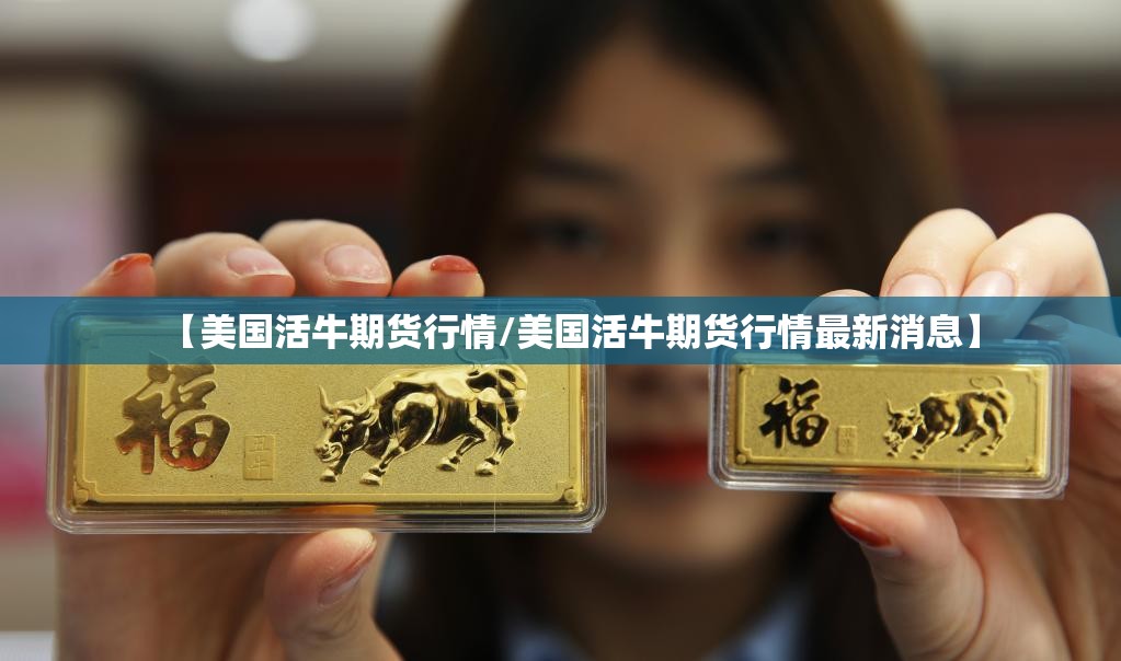 【美国活牛期货行情/美国活牛期货行情最新消息】