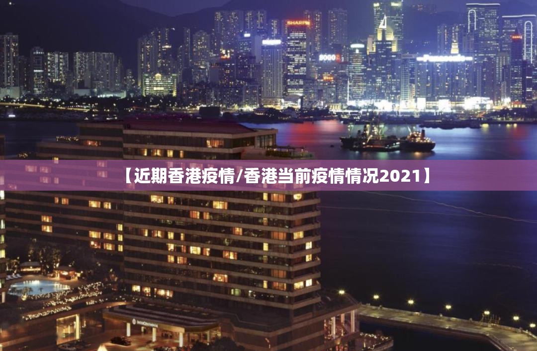 【近期香港疫情/香港当前疫情情况2021】