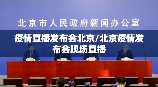 疫情直播发布会北京/北京疫情发布会现场直播
