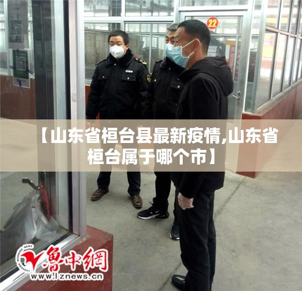 【山东省桓台县最新疫情,山东省桓台属于哪个市】