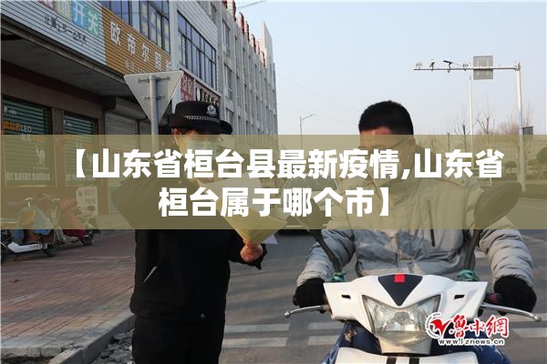 【山东省桓台县最新疫情,山东省桓台属于哪个市】