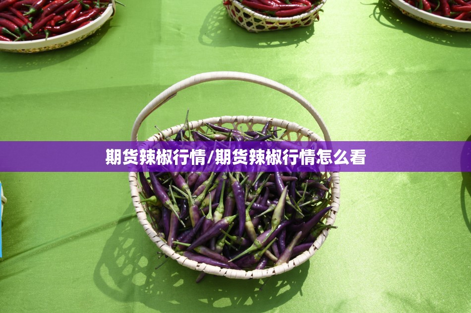 期货辣椒行情/期货辣椒行情怎么看