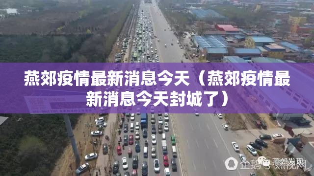 燕郊疫情最新消息今天(燕郊疫情最新消息今天封城了) 燕郊疫情最新消息今天(燕郊疫情最新消息今天封城了)
