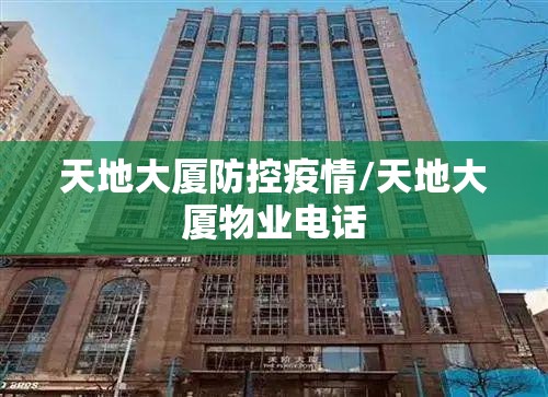 天地大厦防控疫情/天地大厦物业电话 天地大厦防控疫情/天地大厦物业电话