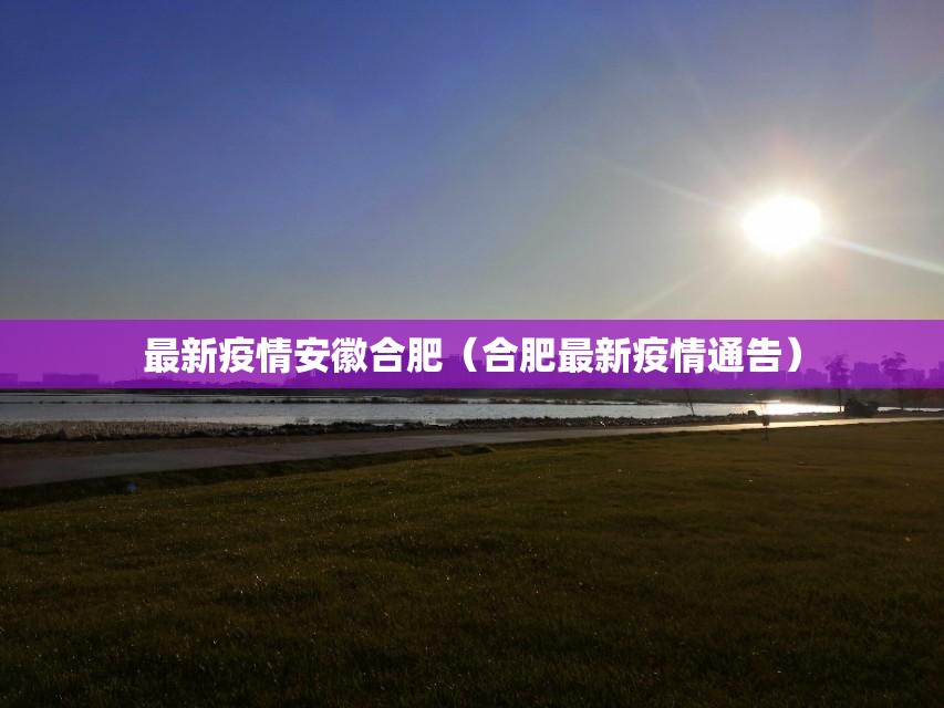 最新疫情安徽合肥（合肥最新疫情通告）