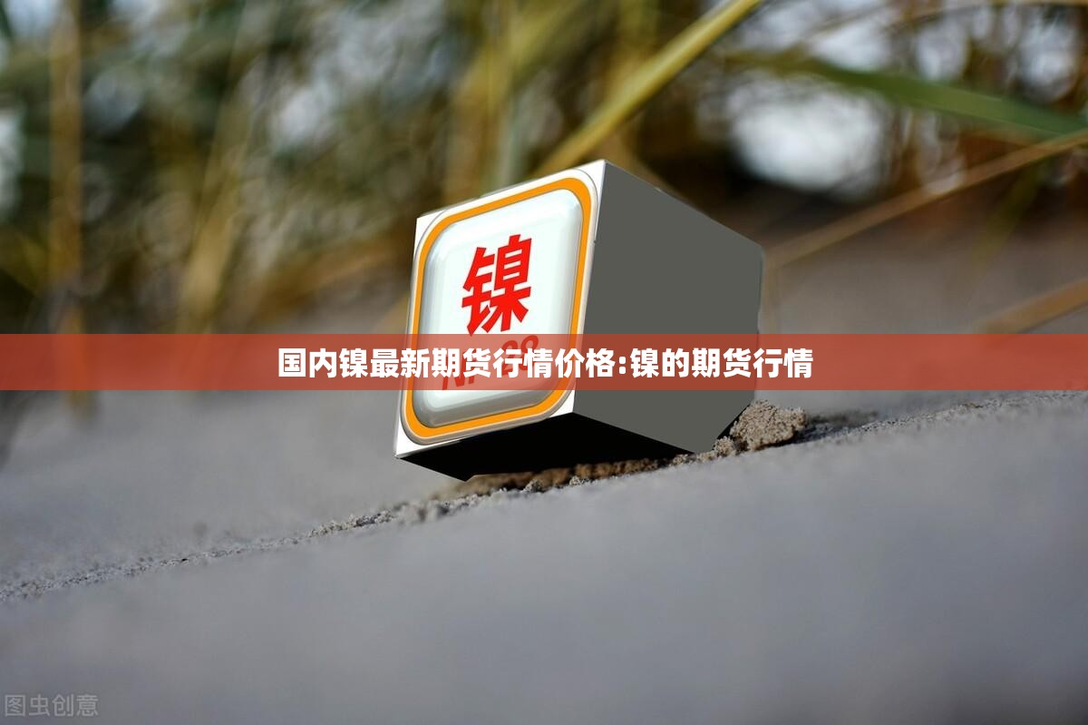 国内镍最新期货行情价格:镍的期货行情