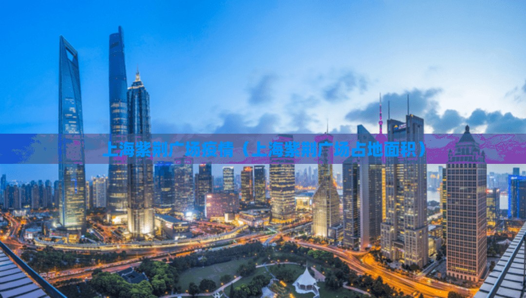 上海紫荆广场疫情(上海紫荆广场占地面积) 上海紫荆广场疫情(上海紫荆广场占地面积)