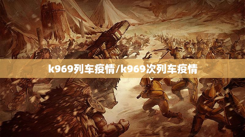 k969列车疫情/k969次列车疫情