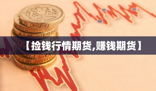 【捡钱行情期货,赚钱期货】 【捡钱行情期货,赚钱期货】