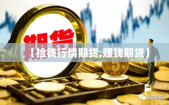 【捡钱行情期货,赚钱期货】 【捡钱行情期货,赚钱期货】