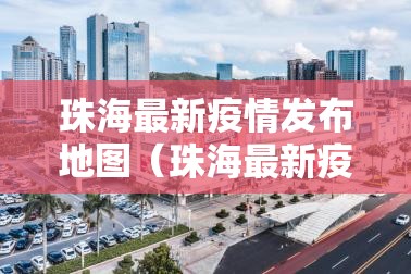 珠海最新疫情发布地图(珠海最新疫情发布地图全图) 珠海最新疫情发布地图(珠海最新疫情发布地图全图)