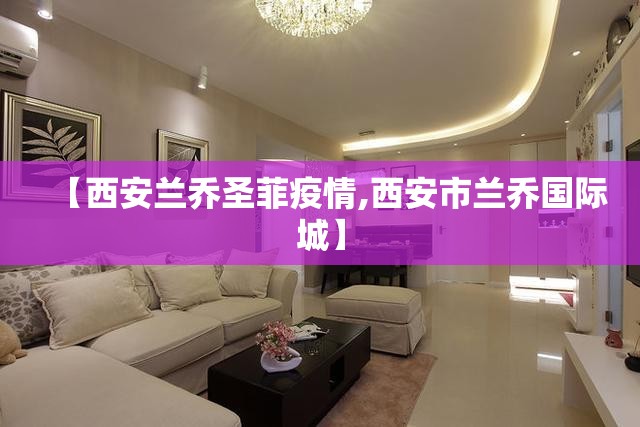 【西安兰乔圣菲疫情,西安市兰乔国际城】 【西安兰乔圣菲疫情,西安市兰乔国际城】