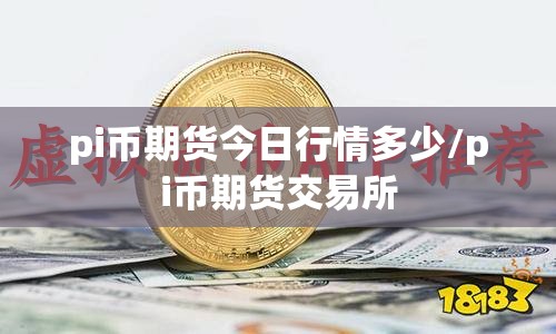 pi币期货今日行情多少/pi币期货交易所