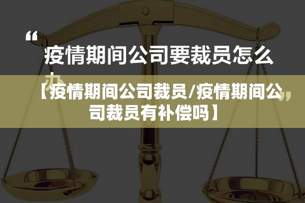 【疫情期间公司裁员/疫情期间公司裁员有补偿吗】 【疫情期间公司裁员/疫情期间公司裁员有补偿吗】