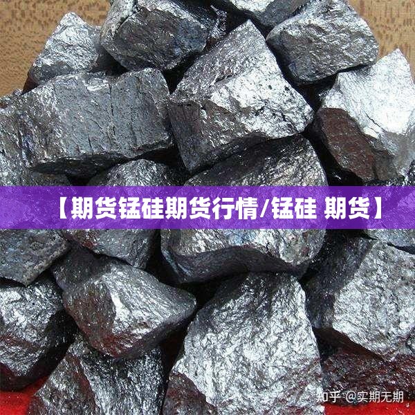 【期货锰硅期货行情/锰硅 期货】 【期货锰硅期货行情/锰硅 期货】