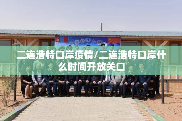 二连浩特口岸疫情/二连浩特口岸什么时间开放关口 二连浩特口岸疫情/二连浩特口岸什么时间开放关口
