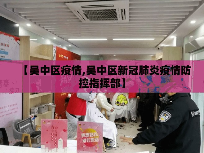 【吴中区疫情,吴中区新冠肺炎疫情防控指挥部】