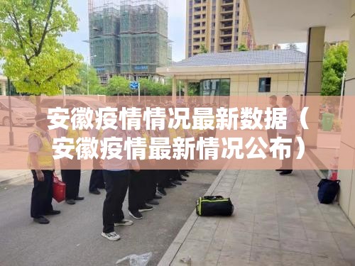 安徽疫情情况最新数据(安徽疫情最新情况公布) 安徽疫情情况最新数据(安徽疫情最新情况公布)