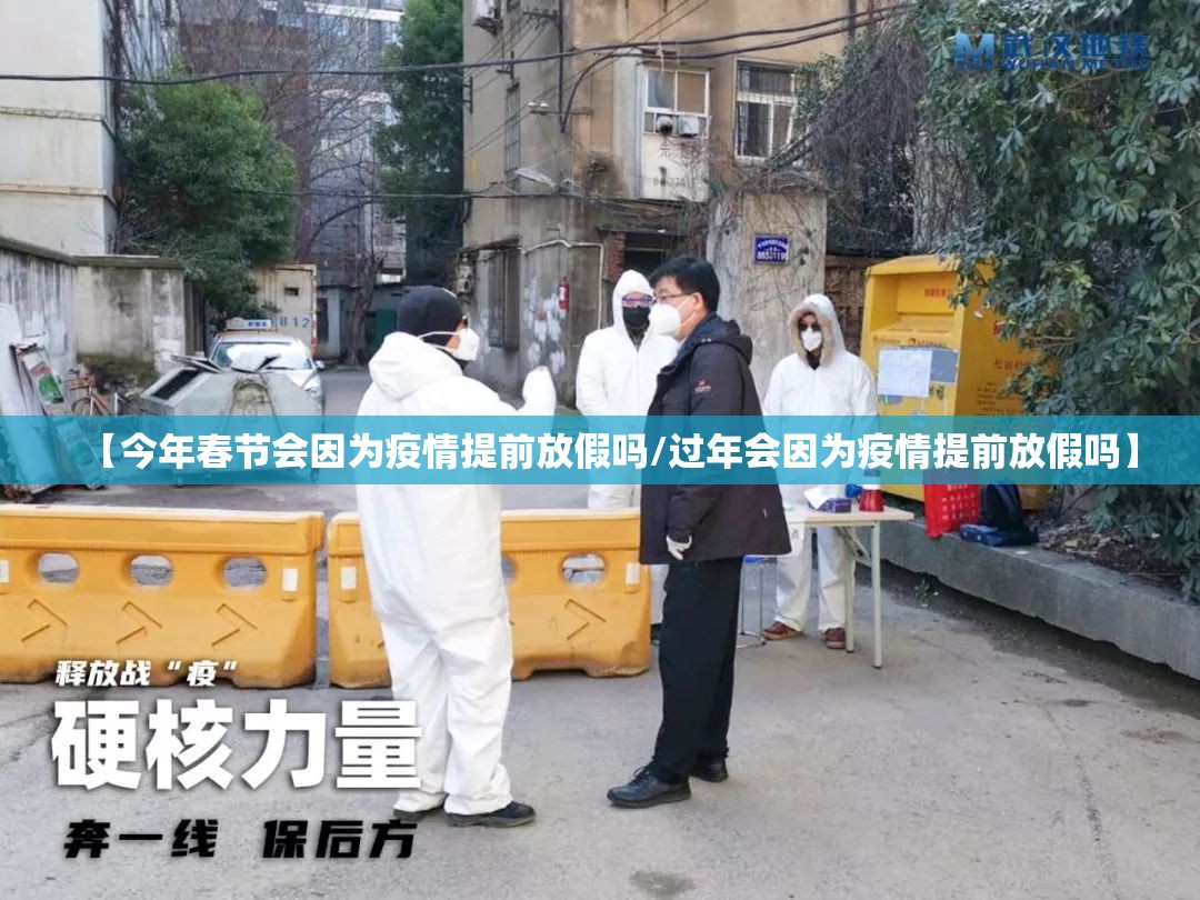 【今年春节会因为疫情提前放假吗/过年会因为疫情提前放假吗】 【今年春节会因为疫情提前放假吗/过年会因为疫情提前放假吗】