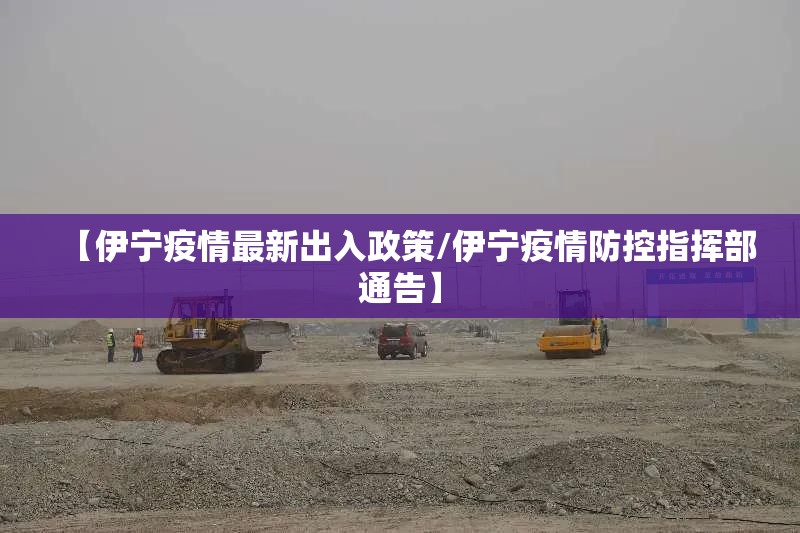 【伊宁疫情最新出入政策/伊宁疫情防控指挥部通告】