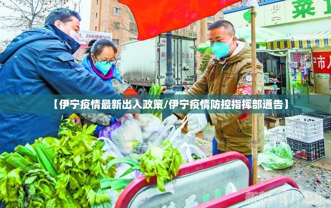 【伊宁疫情最新出入政策/伊宁疫情防控指挥部通告】